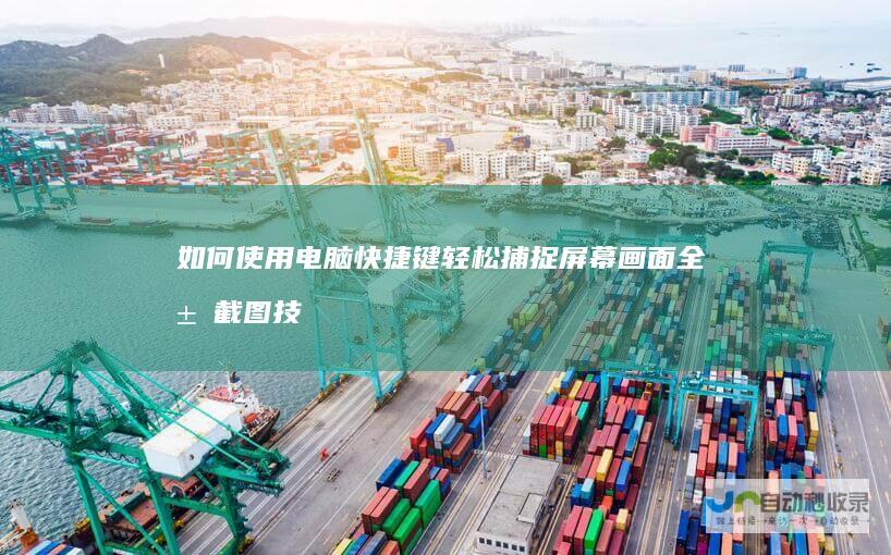 如何使用电脑快捷键轻松捕捉屏幕画面 全屏截图技巧