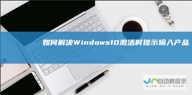 如何解决Windows 10激活时提示输入产品密钥的问题