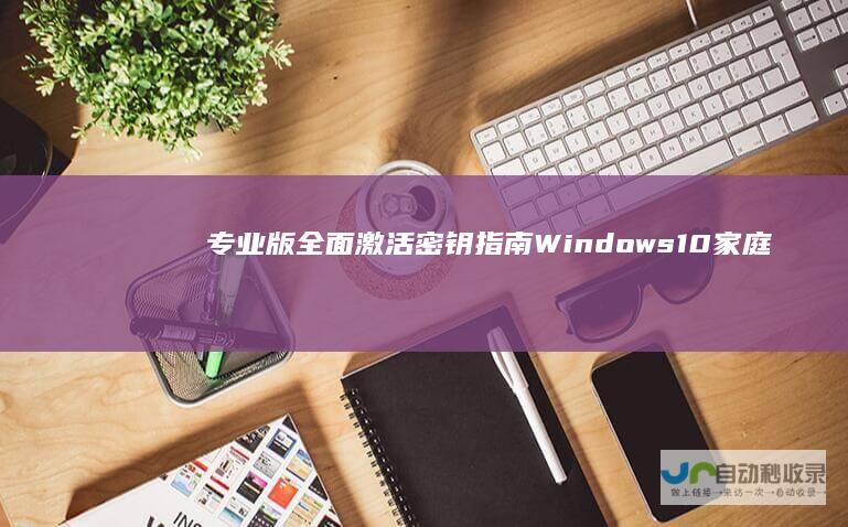 专业版 全面激活密钥指南 Windows 10家庭版 教育版和企业版