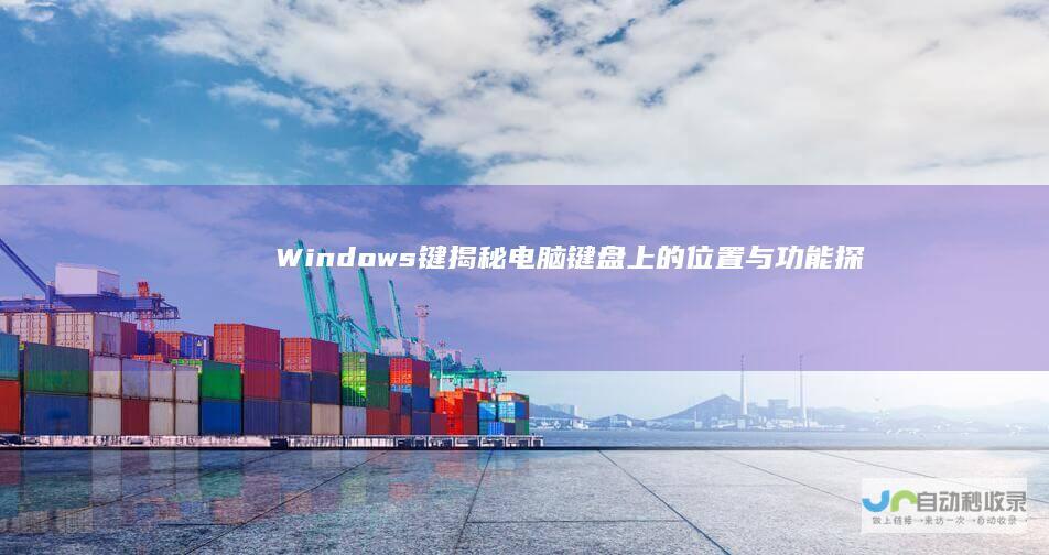 Windows键 揭秘电脑键盘上的 位置与功能 探索Windows操作系统