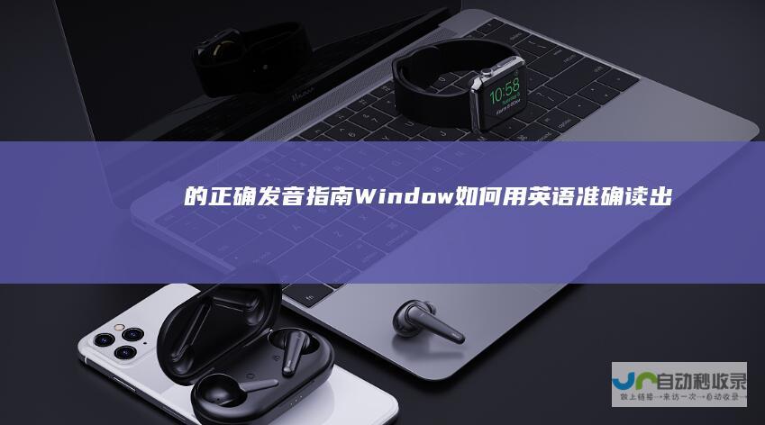 的正确发音指南 Window 如何用英语准确读出 一词 窗口