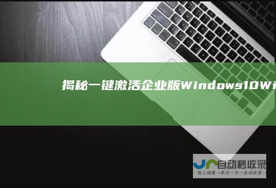 揭秘 一键激活企业版Windows 10 Win10企业版激活密钥的神key