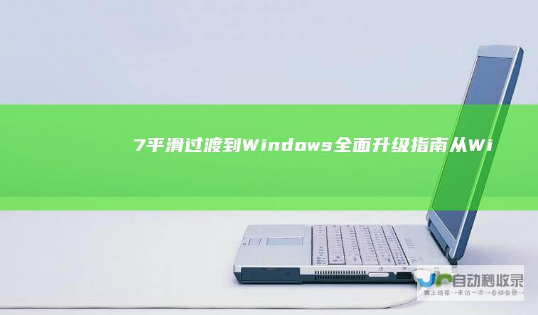 7平滑过渡到Windows 全面升级指南 从Windows 10的详细步骤