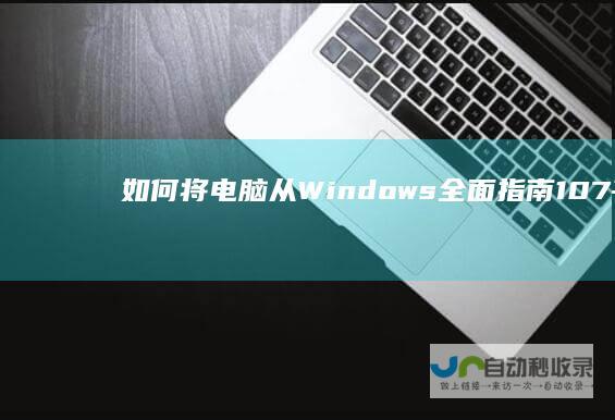 如何将电脑从Windows 全面指南 10 7平滑升级至Windows