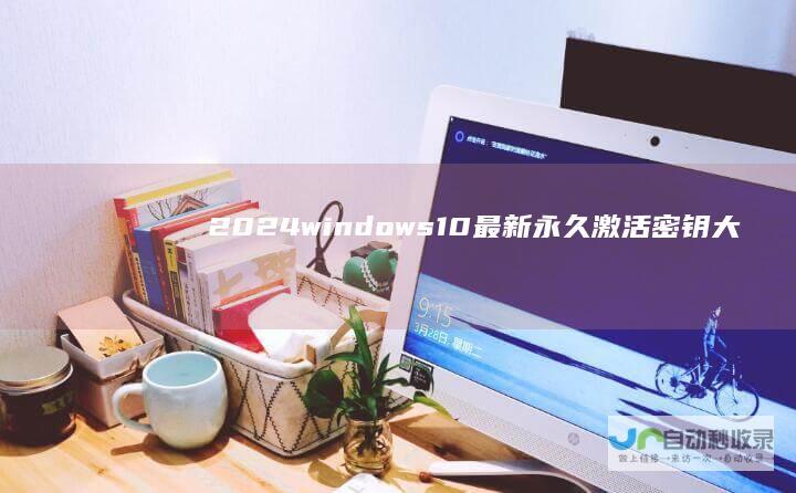2024windows10最新永久激活密钥大全 2024windows10永久激活密钥最新分享
