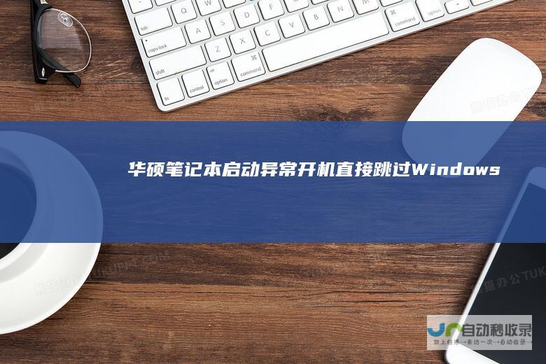 华硕笔记本启动异常 开机直接跳过Windows启动画面导致黑屏问题解析