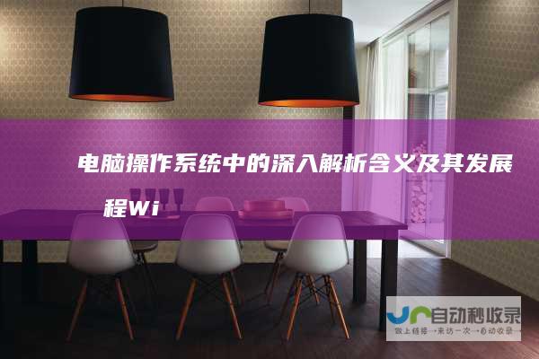 电脑操作系统中的 深入解析 含义及其发展历程 Windows