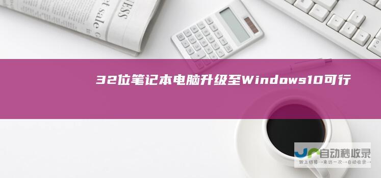 32位笔记本电脑升级至Windows 10 可行性分析与操作步骤 64位
