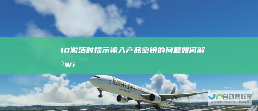10激活时提示输入产品密钥的问题 如何解决Windows