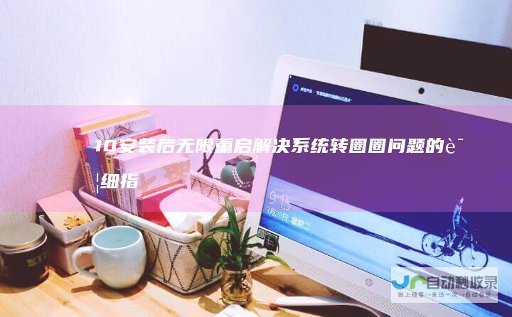 10安装后无限重启 解决系统转圈圈问题的详细指南 Windows