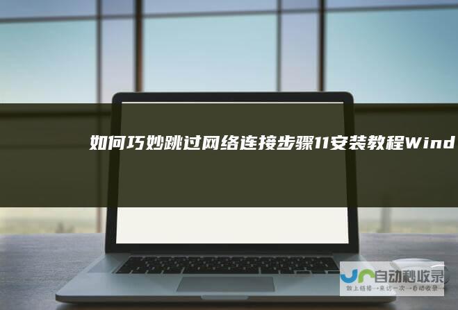 如何巧妙跳过网络连接步骤 11安装教程 Windows