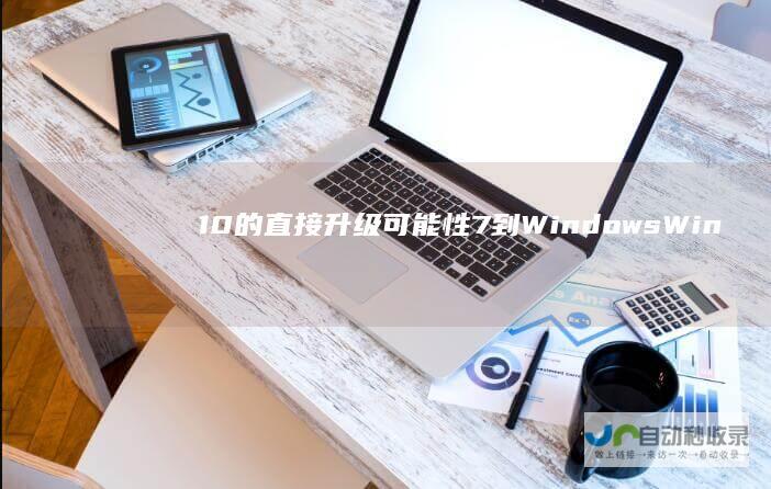 10的直接升级 可能性 7到Windows Windows 步骤与注意事项