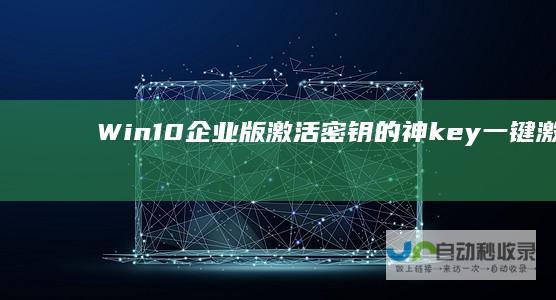 Win10企业版激活密钥的神key 一键激活的秘诀！ 揭秘