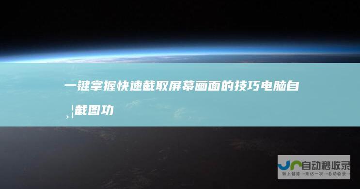 一键掌握快速截取屏幕画面的技巧 电脑自带截图功能全解析