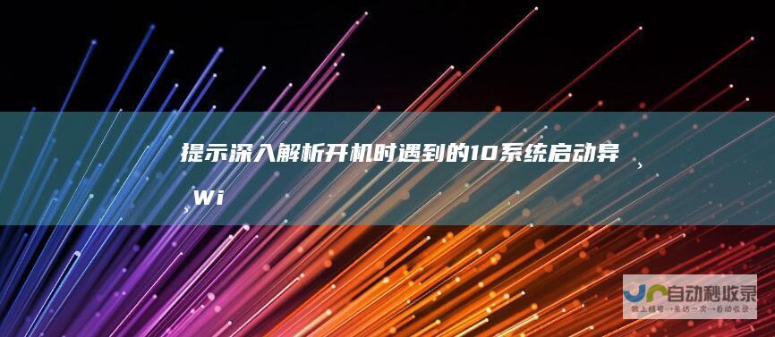 提示 深入解析开机时遇到的 10系统启动异常 Windows 无法安装Windows