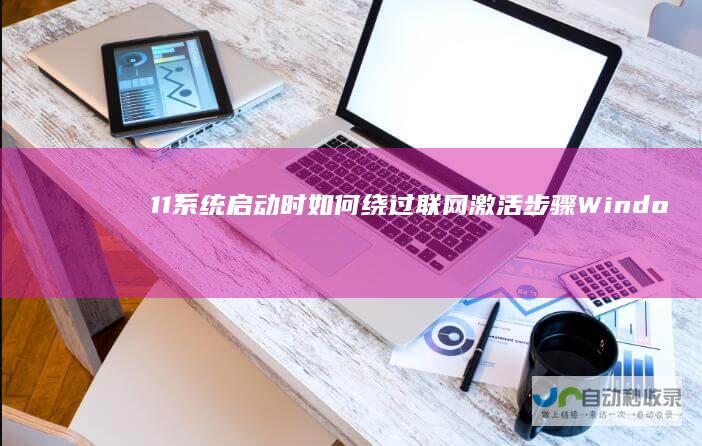 11系统启动时如何绕过联网激活步骤 Windows