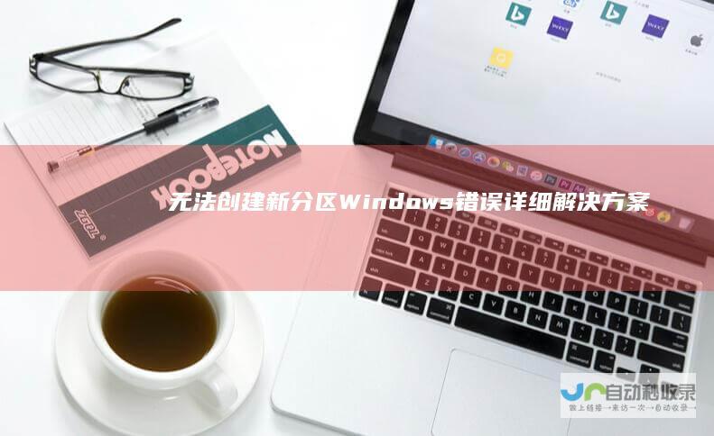 无法创建新分区 Windows 错误 详细解决方案指南 10安装过程中遇到