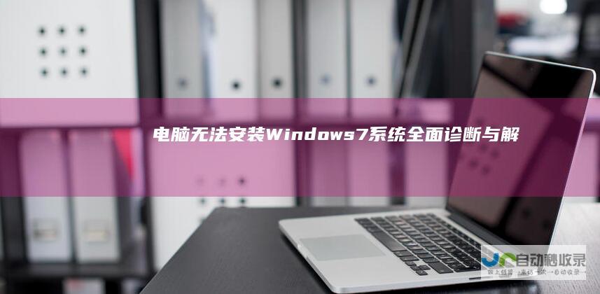 电脑无法安装Windows 7系统 全面诊断与解决方案指南