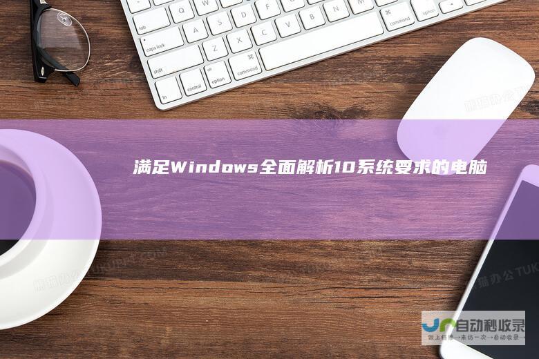 满足Windows 全面解析 10系统要求的电脑配置清单