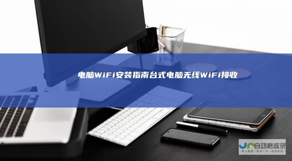 电脑WiFi安装指南 台式电脑无线WiFi接收器安装步骤详解