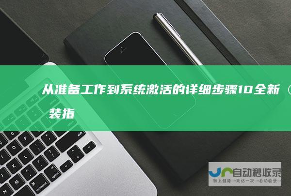 从准备工作到系统激活的详细步骤 10全新安装指南 Windows