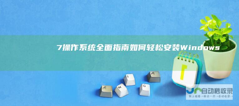 7操作系统 全面指南 如何轻松安装Windows