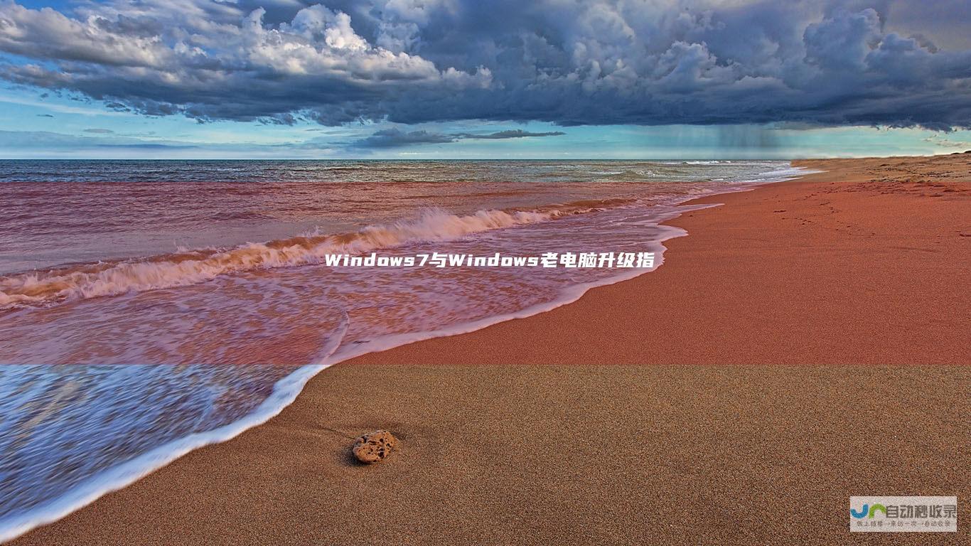 Windows 7与Windows 老电脑升级指南 10的对比分析