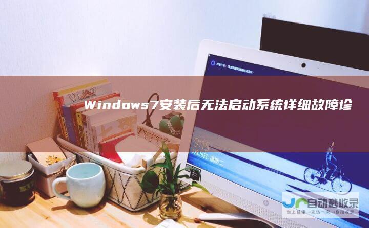 Windows 7安装后无法启动系统 详细故障诊断与解决方案
