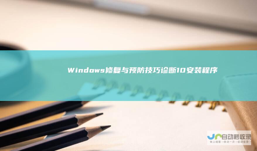 Windows 修复与预防技巧 诊断 10安装程序出错全攻略
