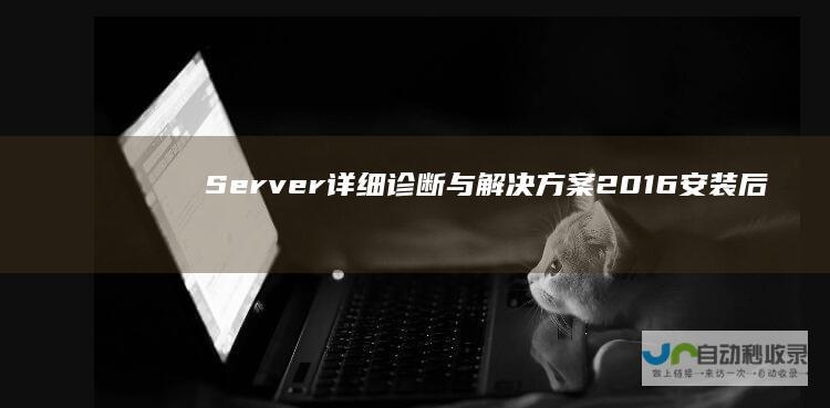 Server 详细诊断与解决方案 2016安装后遭遇黑屏 Windows