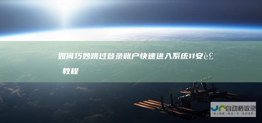 如何巧妙跳过登录账户 快速进入系统 11安装教程 Windows