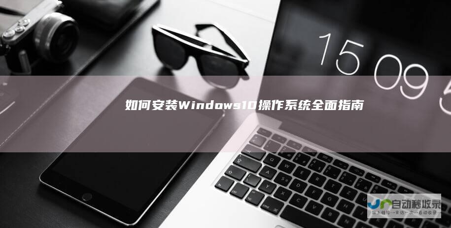 如何安装Windows 10操作系统 全面指南