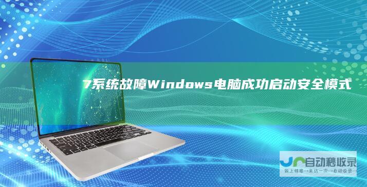 7系统故障 Windows 电脑成功启动安全模式却无法正常进入系统