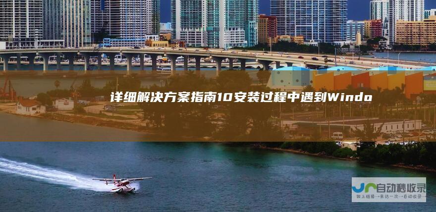 详细解决方案指南 10安装过程中遇到 Windows 应用程序无法正常启动 错误