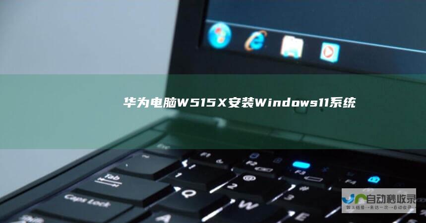 华为电脑W515X安装Windows 11系统详细步骤指南