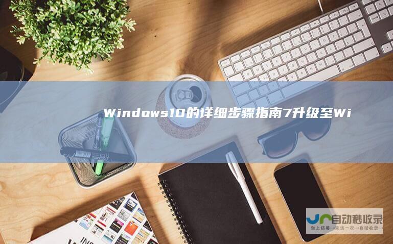 Windows 10的详细步骤指南 7升级至Windows