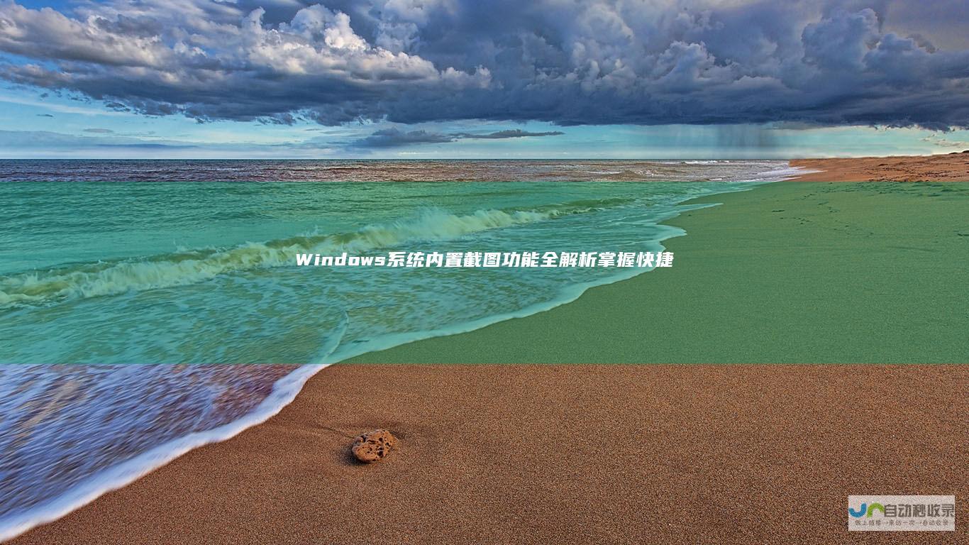 Windows系统内置截图功能全解析 掌握快捷键轻松捕捉屏幕瞬间