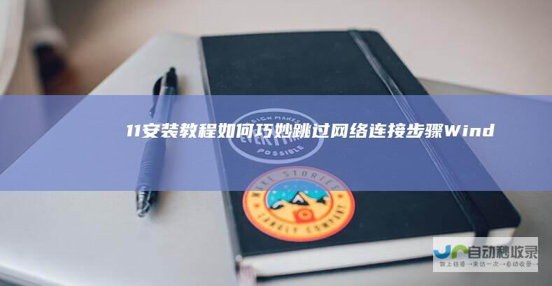 11安装教程 如何巧妙跳过网络连接步骤 Windows