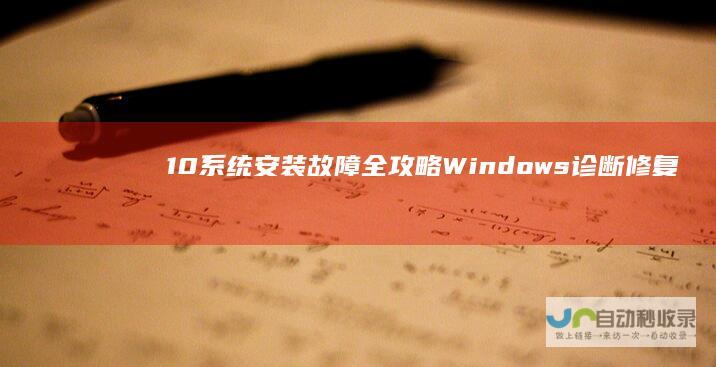 10系统安装故障全攻略 Windows 诊断 修复与解决方案