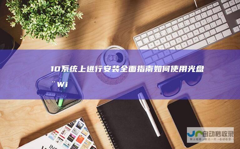 10系统上进行安装 全面指南 如何使用光盘在Windows