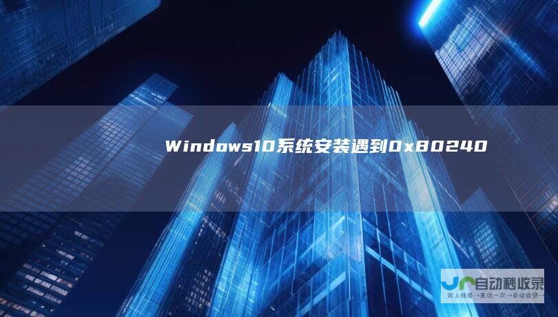 Windows 10系统安装遇到0x80240034错误代码 详细解决方案指南