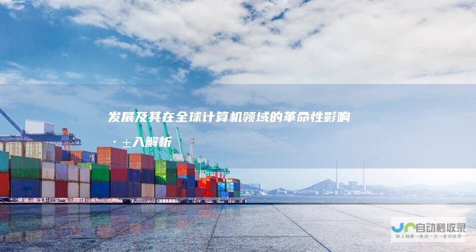 发展及其在全球计算机领域的革命性影响 深入解析 Windows操作系统的起源
