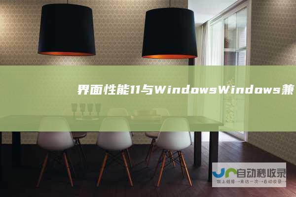 界面 性能 11与Windows Windows 兼容性及安全性深度分析 10全面对比