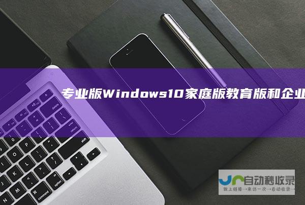专业版 Windows 10家庭版 教育版和企业版 全面激活密钥指南