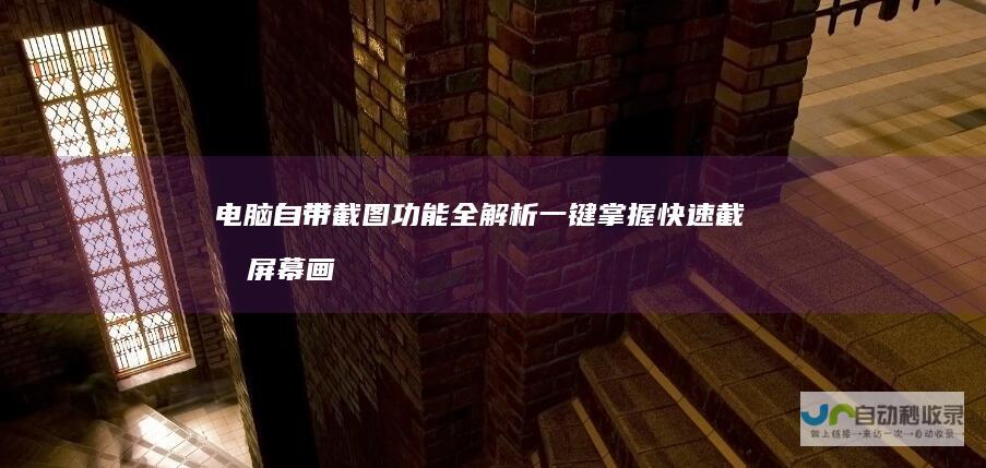 电脑自带截图功能全解析 一键掌握快速截取屏幕画面的技巧