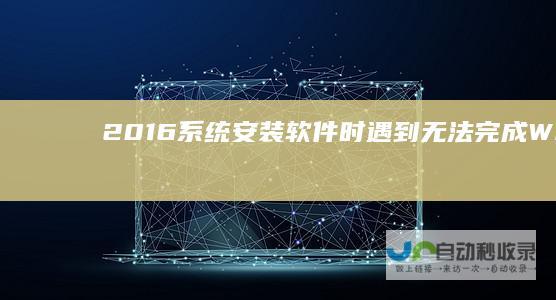 2016系统安装软件时遇到 无法完成 Windows 提示的详细解决方案 Server