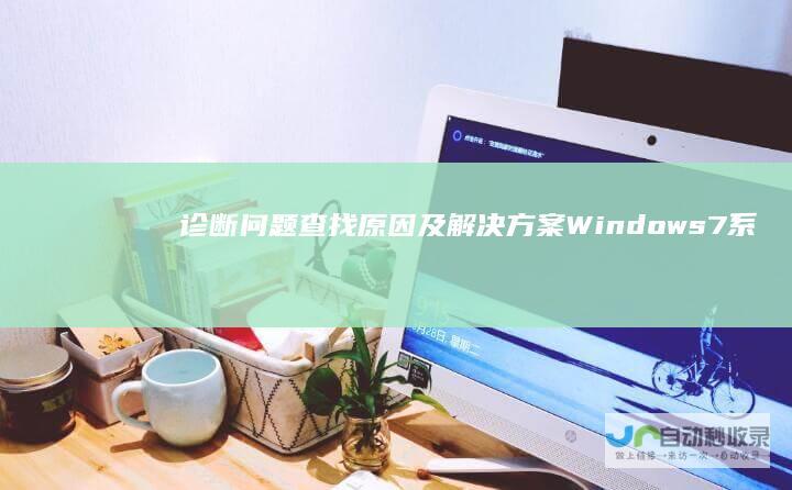 诊断问题 查找原因及解决方案 Windows 7系统安装失败全攻略