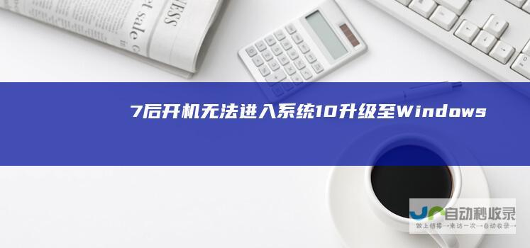 7后开机无法进入系统 10升级至Windows Windows 解决方案全攻略