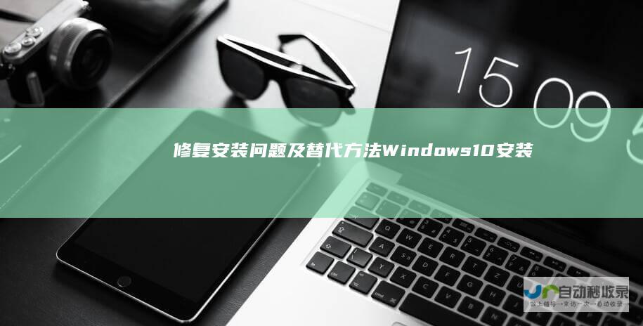 修复安装问题及替代方法 Windows 10安装失败解决方案 诊断错误