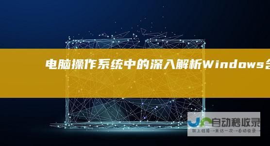 电脑操作系统中的 深入解析 Windows 含义及其发展历程